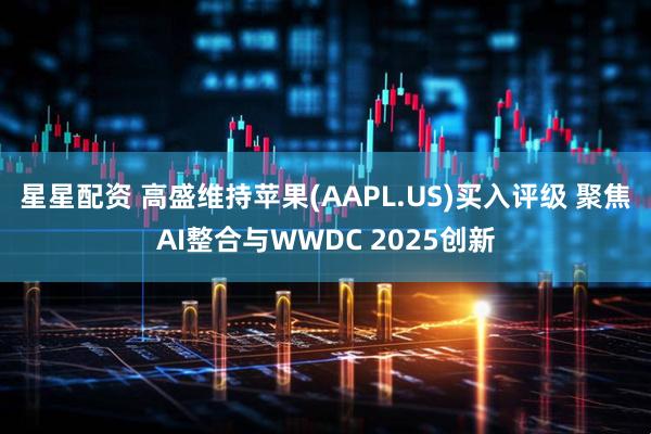 星星配资 高盛维持苹果(AAPL.US)买入评级 聚焦AI整合与WWDC 2025创新