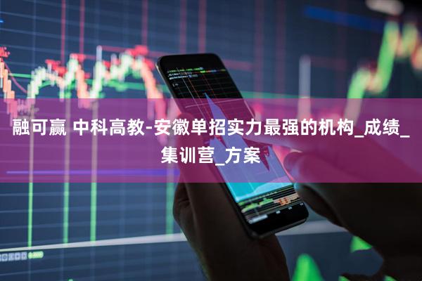 融可赢 中科高教-安徽单招实力最强的机构_成绩_集训营_方案