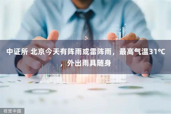 中证所 北京今天有阵雨或雷阵雨，最高气温31℃，外出雨具随身