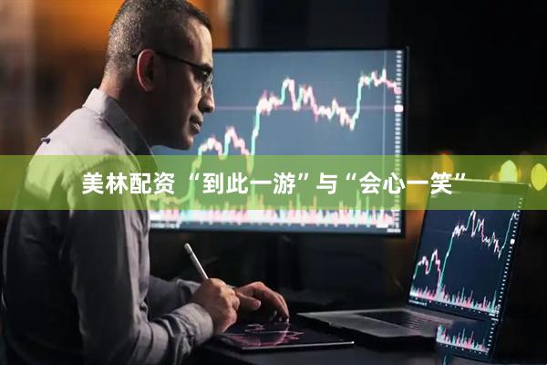 美林配资 “到此一游”与“会心一笑”