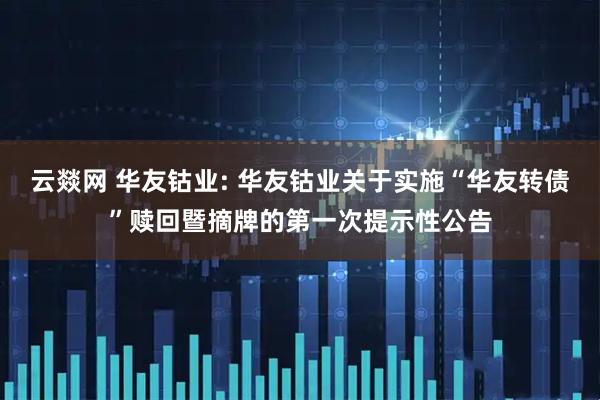 云燚网 华友钴业: 华友钴业关于实施“华友转债”赎回暨摘牌的第一次提示性公告